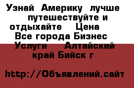   Узнай  Америку  лучше....путешествуйте и отдыхайте  › Цена ­ 1 - Все города Бизнес » Услуги   . Алтайский край,Бийск г.